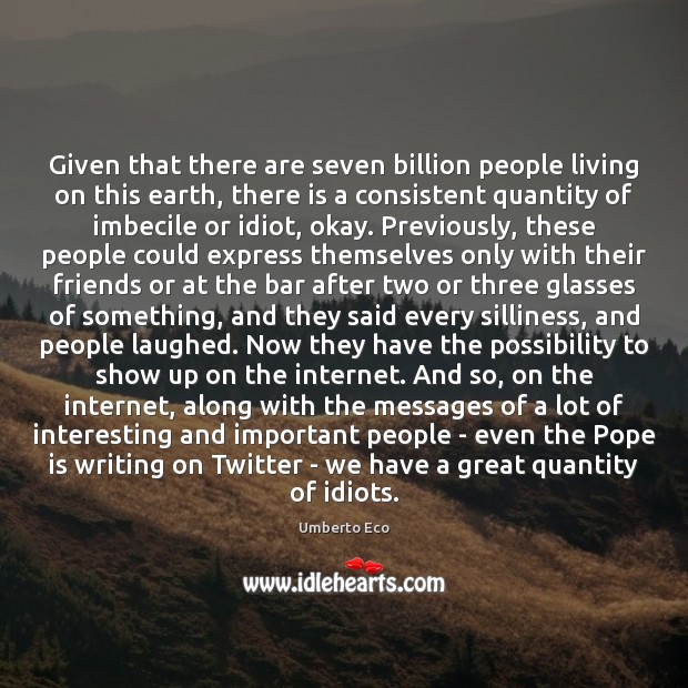 Given that there are seven billion people living on this earth, there Umberto Eco Picture Quote