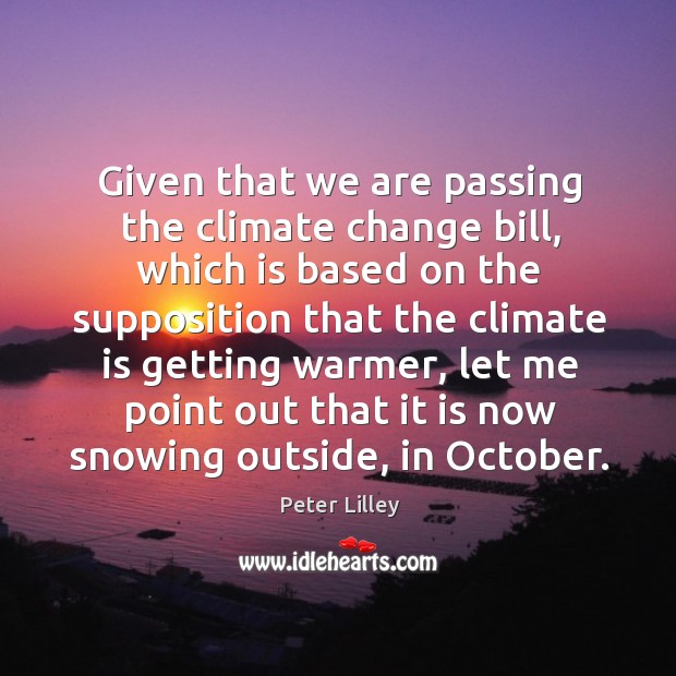 Given that we are passing the climate change bill, which is based Peter Lilley Picture Quote