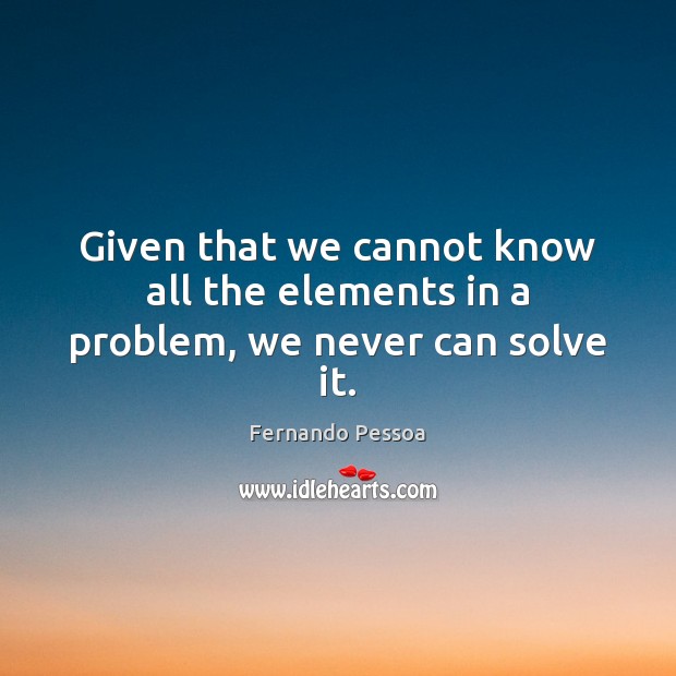Given that we cannot know all the elements in a problem, we never can solve it. Image