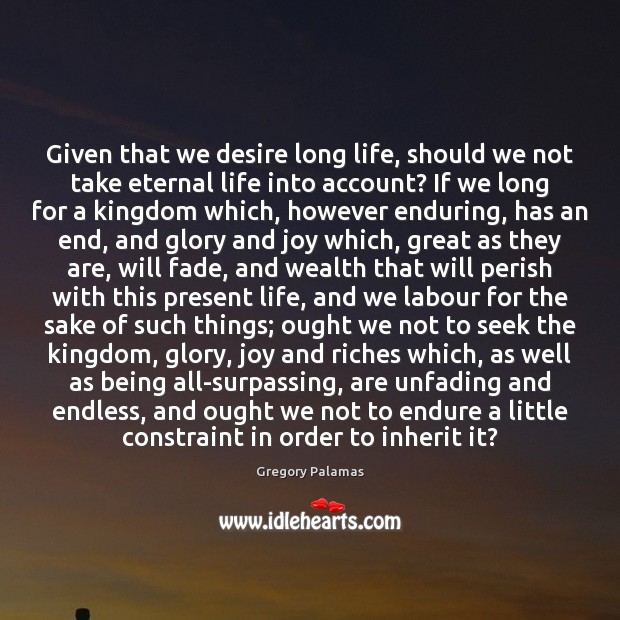 Given that we desire long life, should we not take eternal life Gregory Palamas Picture Quote