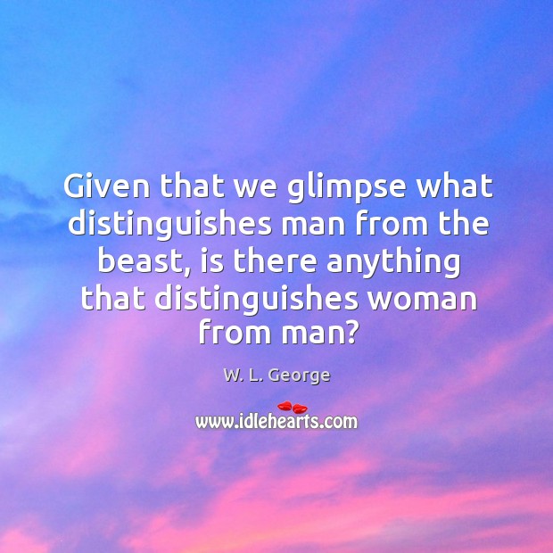 Given that we glimpse what distinguishes man from the beast, is there anything that distinguishes woman from man? Image