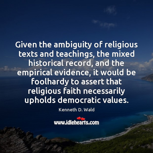 Given the ambiguity of religious texts and teachings, the mixed historical record, Kenneth D. Wald Picture Quote