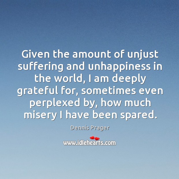 Given the amount of unjust suffering and unhappiness in the world Dennis Prager Picture Quote
