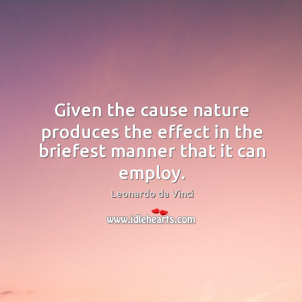 Given the cause nature produces the effect in the briefest manner that it can employ. Leonardo da Vinci Picture Quote