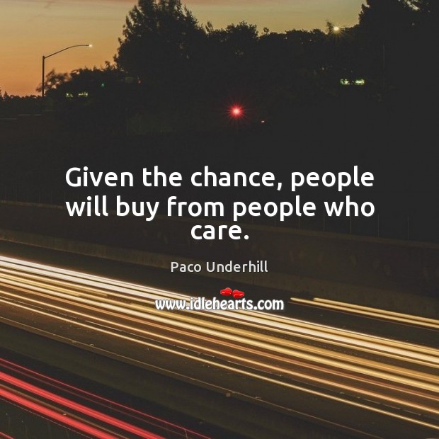 Given the chance, people will buy from people who care. Paco Underhill Picture Quote