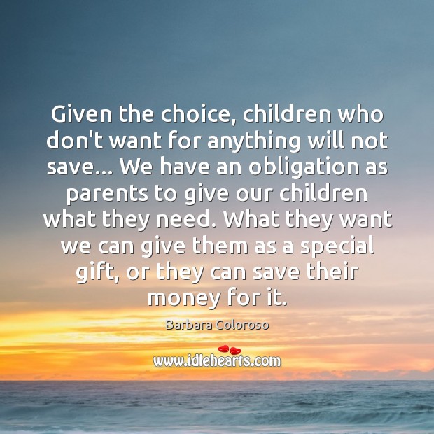 Given the choice, children who don’t want for anything will not save… Barbara Coloroso Picture Quote