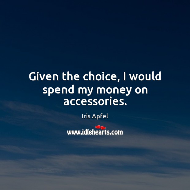 Given the choice, I would spend my money on accessories. Iris Apfel Picture Quote