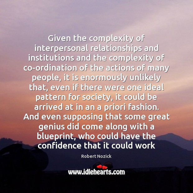 Given the complexity of interpersonal relationships and institutions and the complexity of Robert Nozick Picture Quote