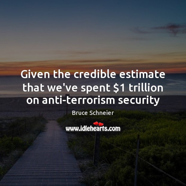 Given the credible estimate that we’ve spent $1 trillion on anti-terrorism security Bruce Schneier Picture Quote