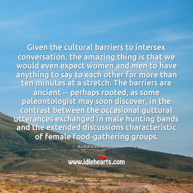 Given the cultural barriers to intersex conversation, the amazing thing is that Barbara Ehrenreich Picture Quote