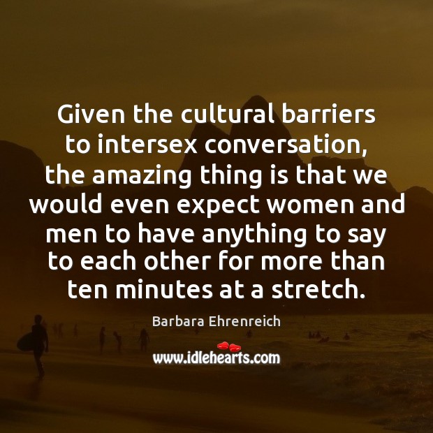 Given the cultural barriers to intersex conversation, the amazing thing is that Barbara Ehrenreich Picture Quote