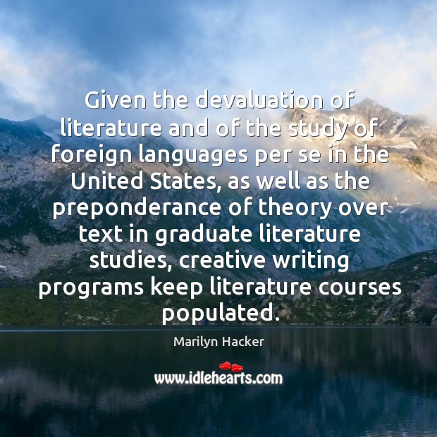 Given the devaluation of literature and of the study of foreign languages per se in the united states Marilyn Hacker Picture Quote
