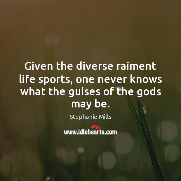 Given the diverse raiment life sports, one never knows what the guises of the Gods may be. Stephanie Mills Picture Quote