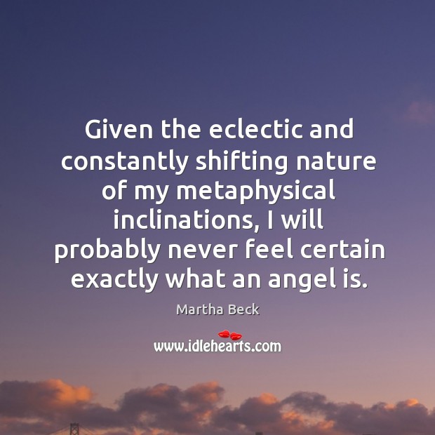 Given the eclectic and constantly shifting nature of my metaphysical inclinations Martha Beck Picture Quote