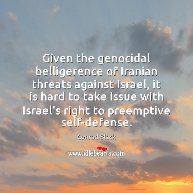 Given the genocidal belligerence of Iranian threats against Israel, it is hard Conrad Black Picture Quote