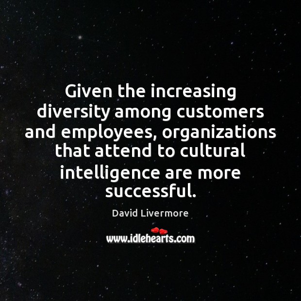 Given the increasing diversity among customers and employees, organizations that attend to David Livermore Picture Quote