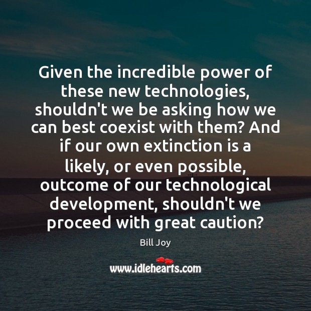 Given the incredible power of these new technologies, shouldn’t we be asking Bill Joy Picture Quote