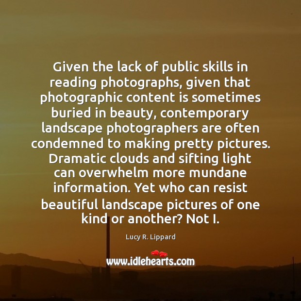 Given the lack of public skills in reading photographs, given that photographic Lucy R. Lippard Picture Quote