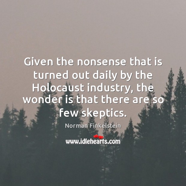 Given the nonsense that is turned out daily by the Holocaust industry, Norman Finkelstein Picture Quote