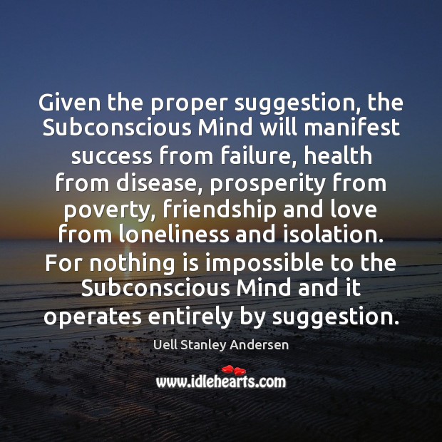Given the proper suggestion, the Subconscious Mind will manifest success from failure, Uell Stanley Andersen Picture Quote