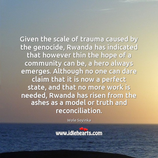 Given the scale of trauma caused by the genocide, Rwanda has indicated Wole Soyinka Picture Quote