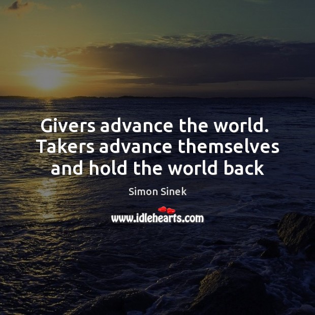 Givers advance the world.  Takers advance themselves and hold the world back Simon Sinek Picture Quote
