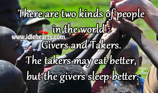 There are two kinds of people in the world : givers and takers. Image