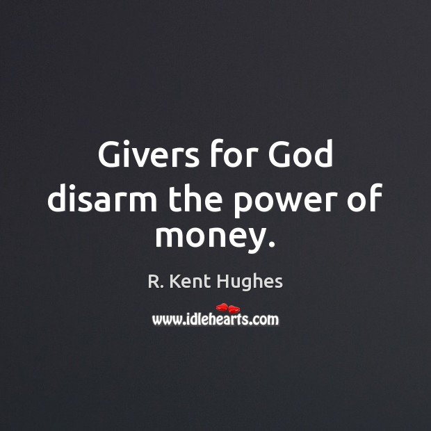 Givers for God disarm the power of money. R. Kent Hughes Picture Quote