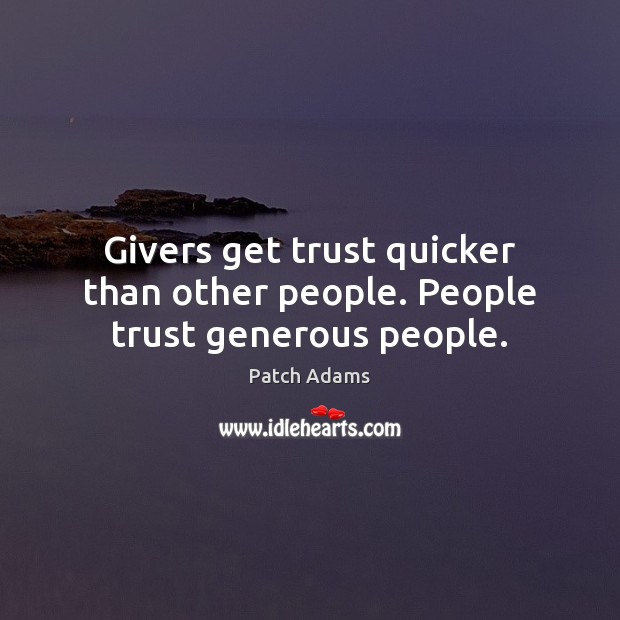 Givers get trust quicker than other people. People trust generous people. Patch Adams Picture Quote