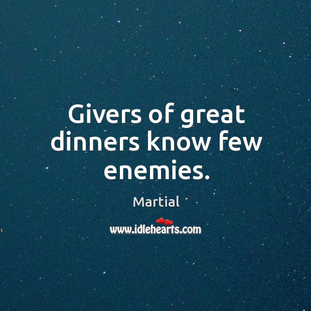 Givers of great dinners know few enemies. Martial Picture Quote