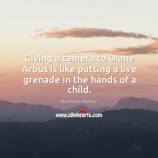 Giving a camera to diane arbus is like putting a live grenade in the hands of a child. Norman Mailer Picture Quote