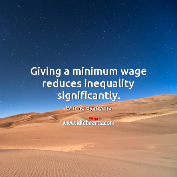 Giving a minimum wage reduces inequality significantly. Winnie Byanyima Picture Quote