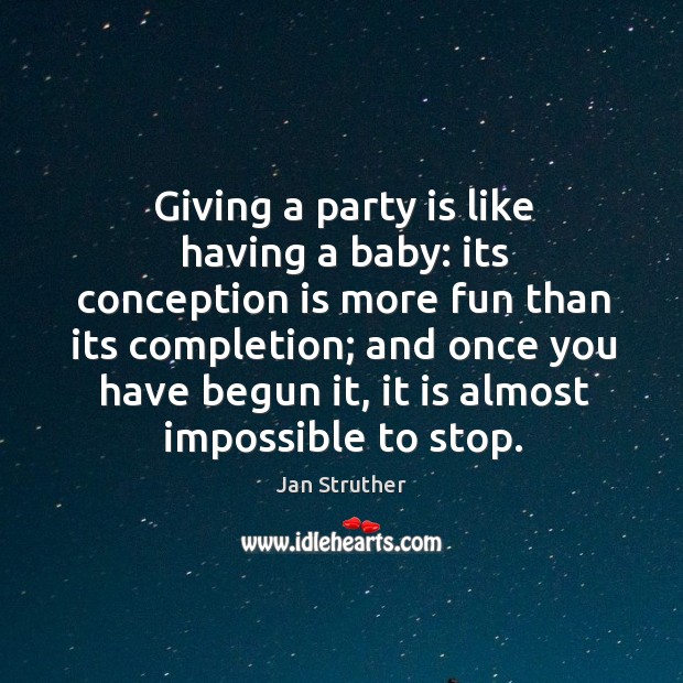 Giving a party is like having a baby: its conception is more Jan Struther Picture Quote