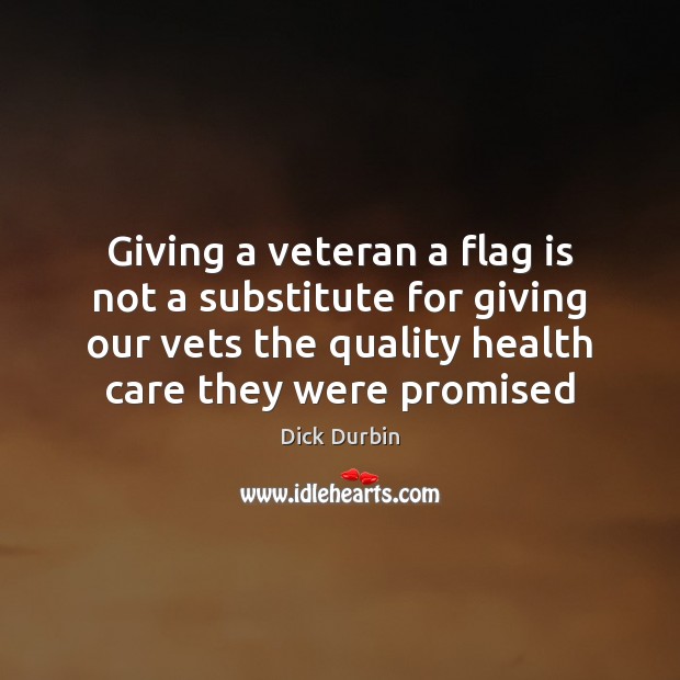 Giving a veteran a flag is not a substitute for giving our Dick Durbin Picture Quote
