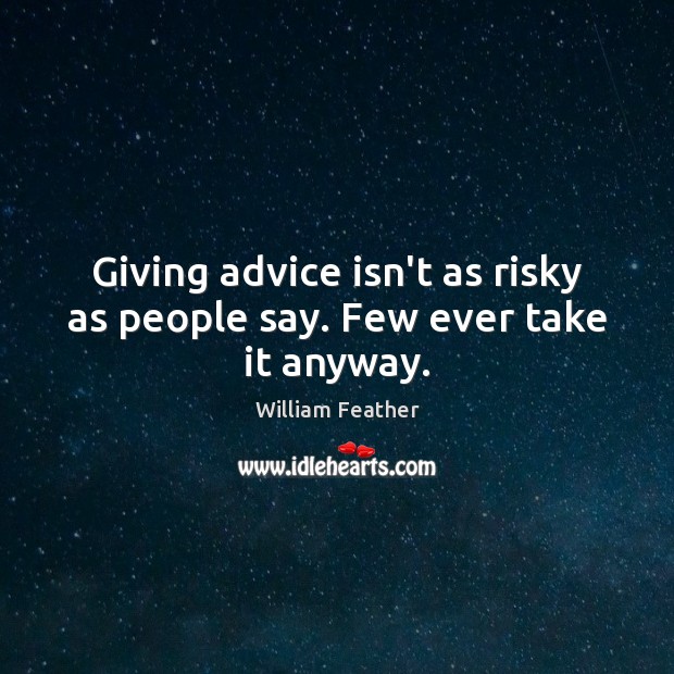 Giving advice isn’t as risky as people say. Few ever take it anyway. William Feather Picture Quote