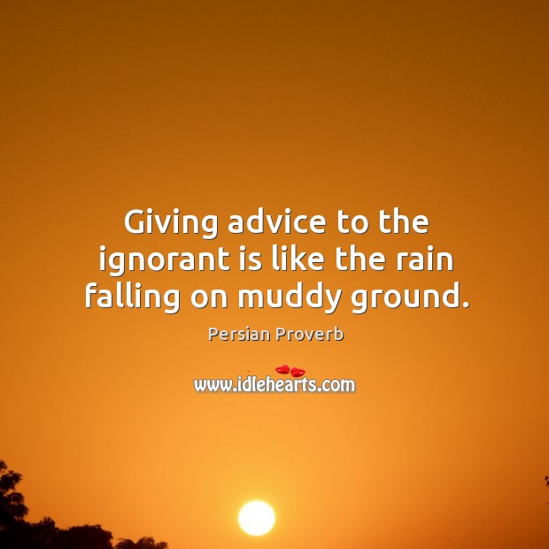 Giving advice to the ignorant is like the rain falling on muddy ground. Image