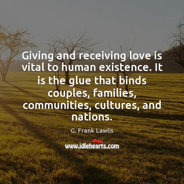Giving and receiving love is vital to human existence. It is the G. Frank Lawlis Picture Quote