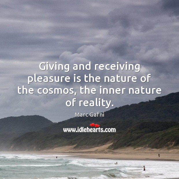 Giving and receiving pleasure is the nature of the cosmos, the inner nature of reality. Marc Gafni Picture Quote