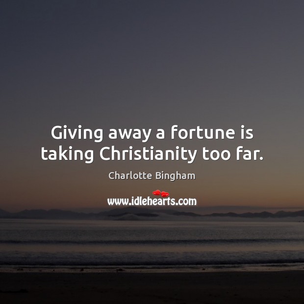 Giving away a fortune is taking Christianity too far. Charlotte Bingham Picture Quote