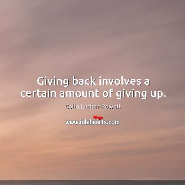 Giving back involves a certain amount of giving up. Colin Luther Powell Picture Quote