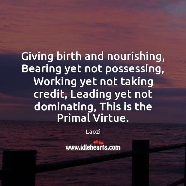 Giving birth and nourishing, Bearing yet not possessing, Working yet not taking Laozi Picture Quote