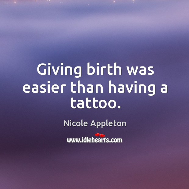 Giving birth was easier than having a tattoo. Nicole Appleton Picture Quote