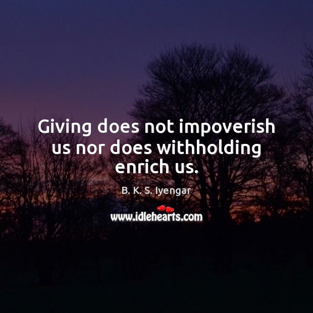 Giving does not impoverish us nor does withholding enrich us. B. K. S. Iyengar Picture Quote
