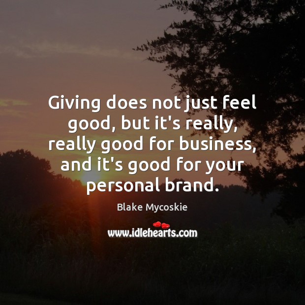 Giving does not just feel good, but it’s really, really good for Blake Mycoskie Picture Quote