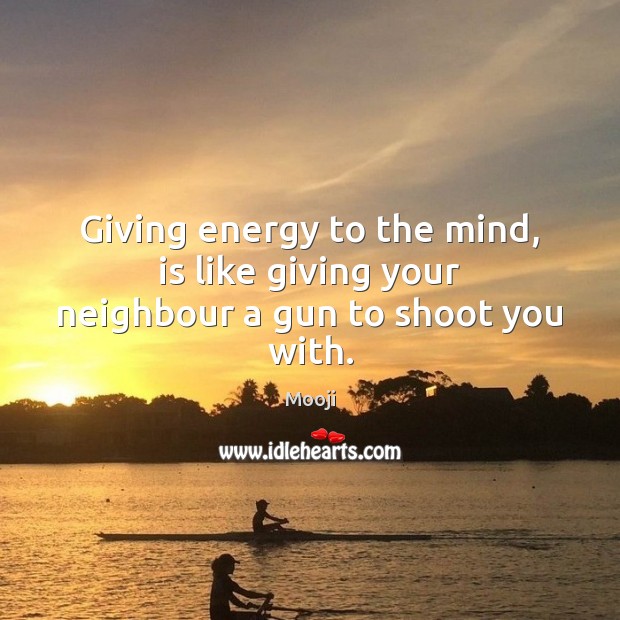 Giving energy to the mind, is like giving your neighbour a gun to shoot you with. Mooji Picture Quote