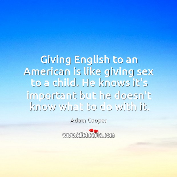 Giving English to an American is like giving sex to a child. Adam Cooper Picture Quote