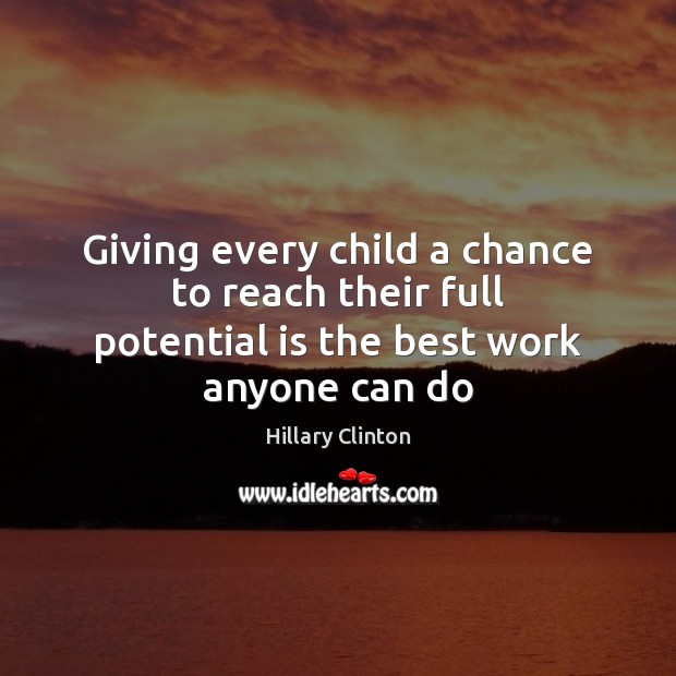 Giving every child a chance to reach their full potential is the best work anyone can do Hillary Clinton Picture Quote
