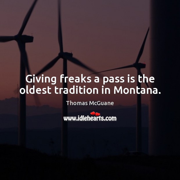 Giving freaks a pass is the oldest tradition in Montana. Thomas McGuane Picture Quote