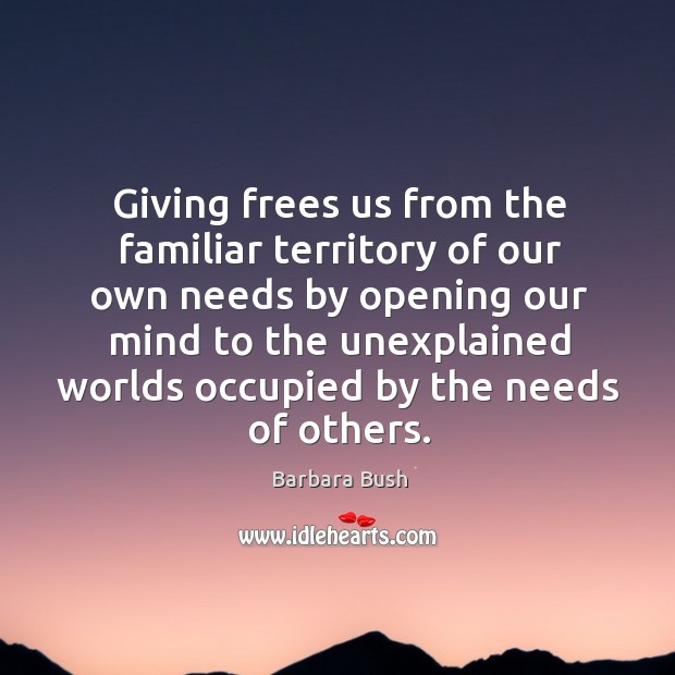 Giving frees us from the familiar territory of our own needs by opening our mind to the unexplained Image