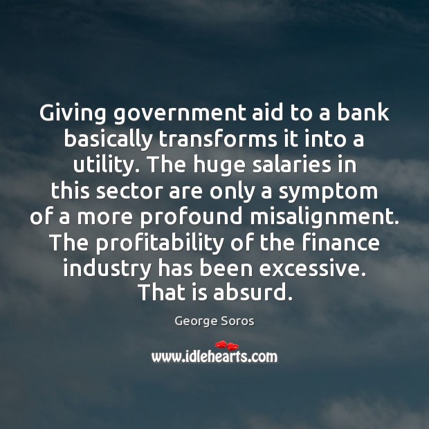 Giving government aid to a bank basically transforms it into a utility. George Soros Picture Quote